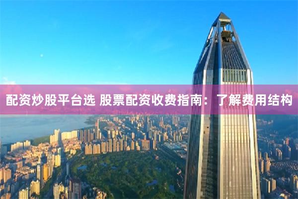 配资炒股平台选 股票配资收费指南：了解费用结构