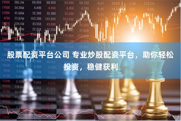 股票配资平台公司 专业炒股配资平台，助你轻松投资，稳健获利