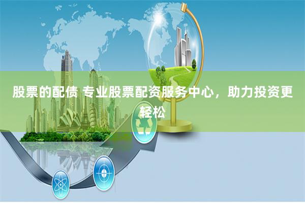 股票的配债 专业股票配资服务中心，助力投资更轻松