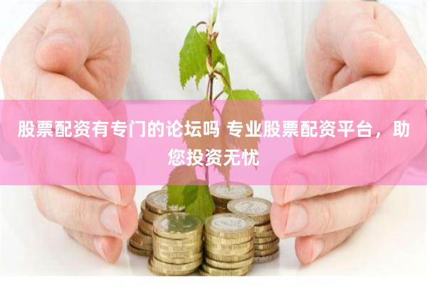 股票配资有专门的论坛吗 专业股票配资平台，助您投资无忧