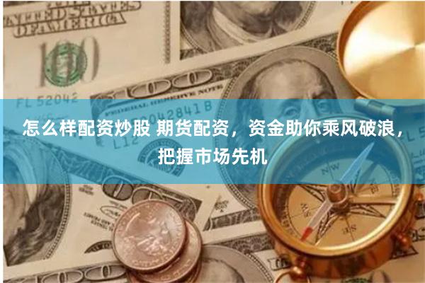怎么样配资炒股 期货配资，资金助你乘风破浪，把握市场先机